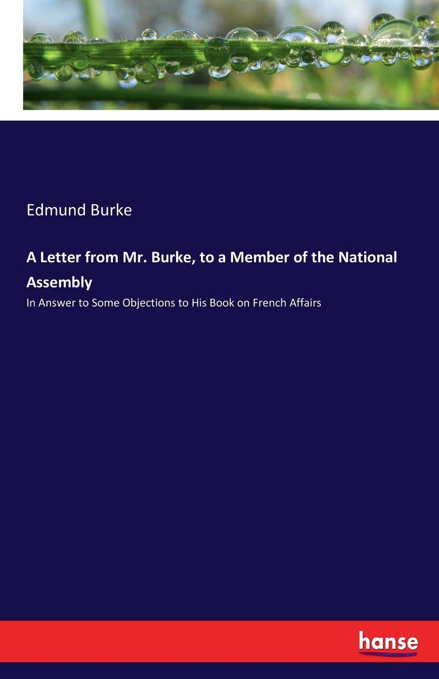 A Letter from Mr. Burke, to a Member of the National Assembly: In Answer to Some Objections to His Book on French Affairs