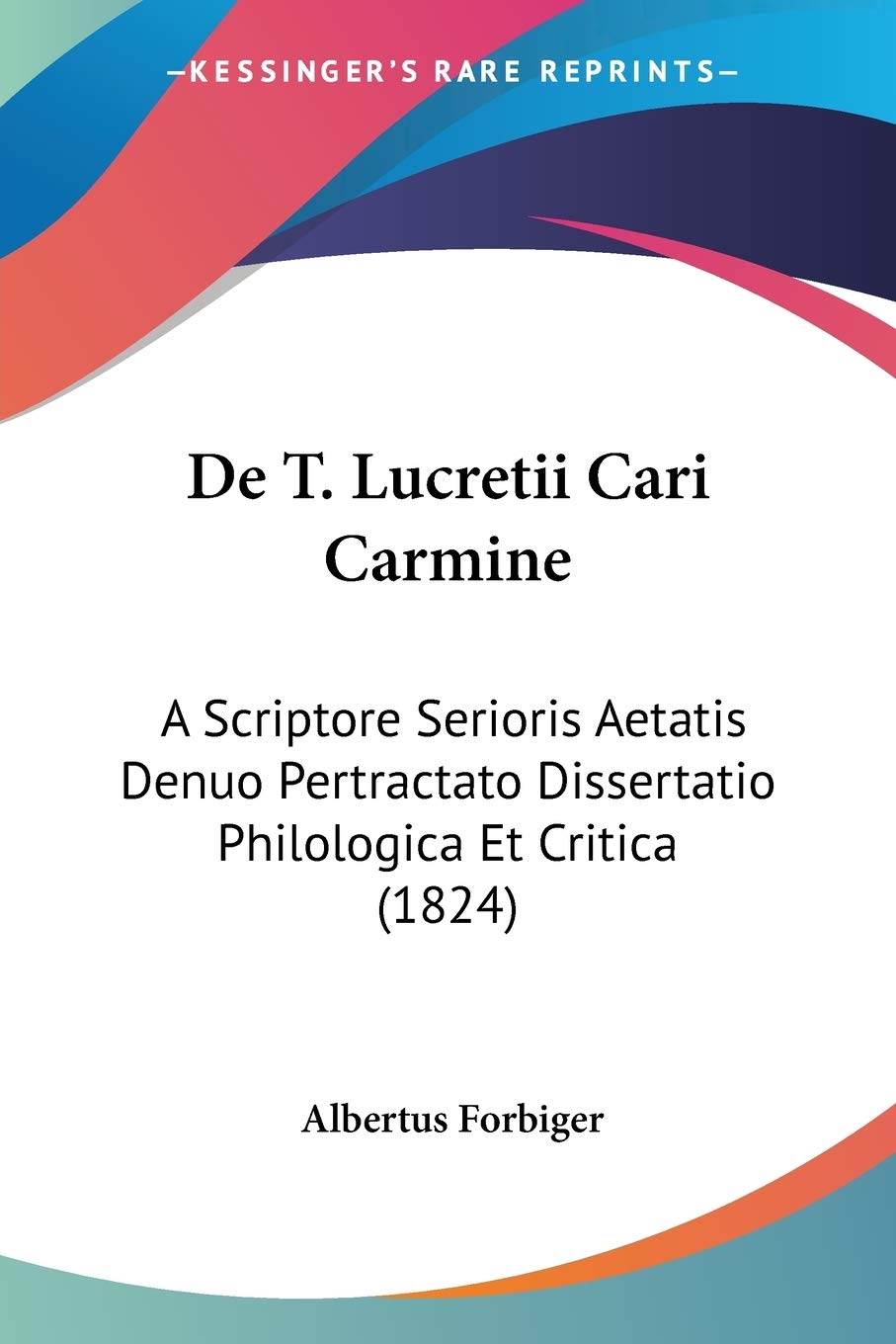 De T. Lucretii Cari Carmine: A Scriptore Serioris Aetatis Denuo Pertractato Dissertatio Philologica Et Critica (1824)