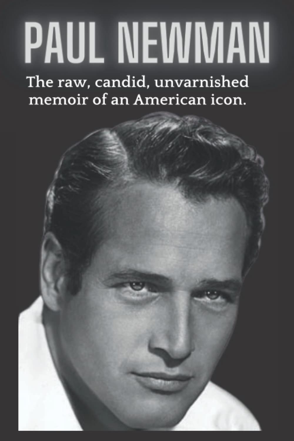 Paul Newman : The raw, candid, unvarnished memoir of an American icon.