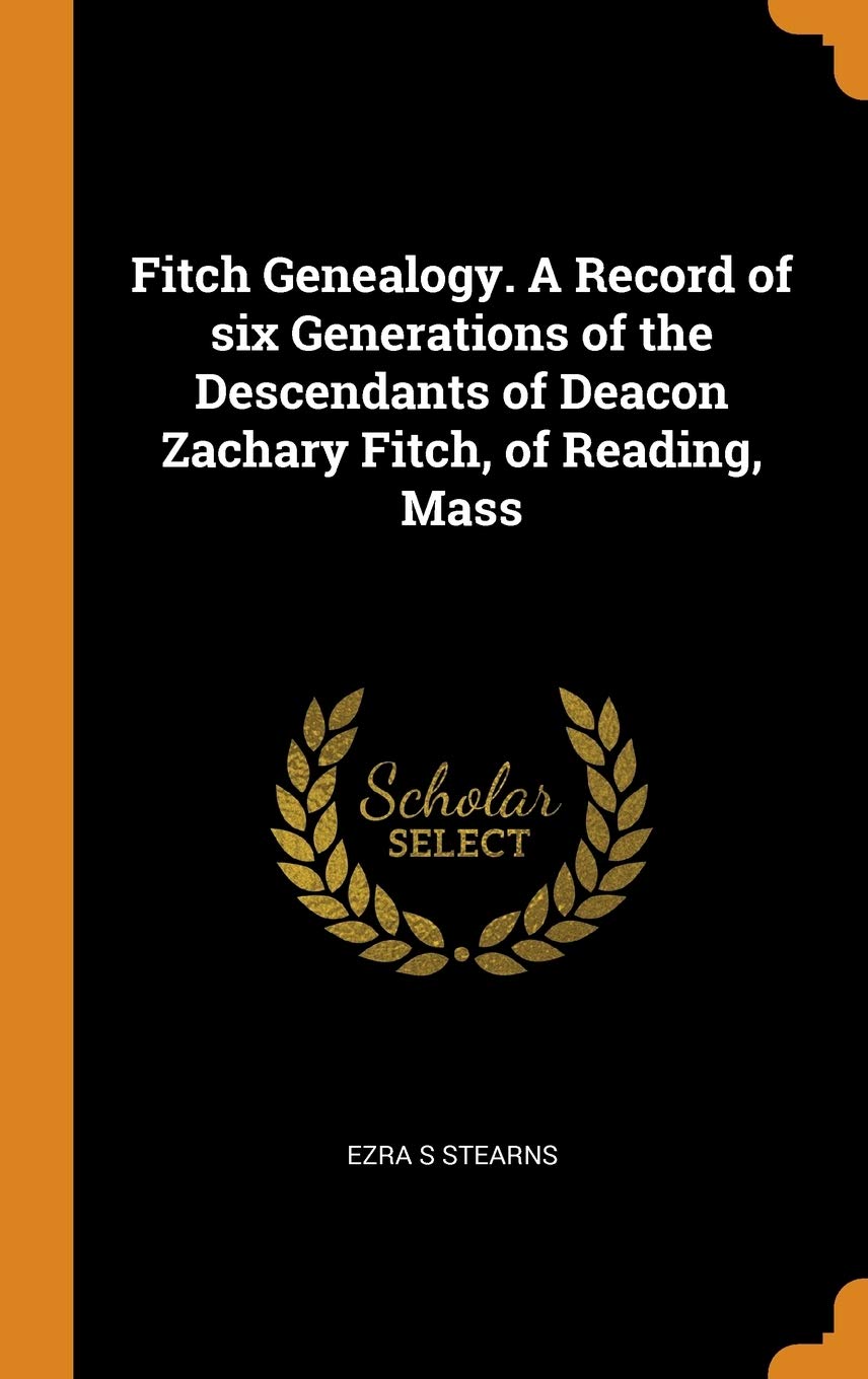 Fitch Genealogy. a Record of Six Generations of the Descendants of Deacon Zachary Fitch, of Reading, Mass