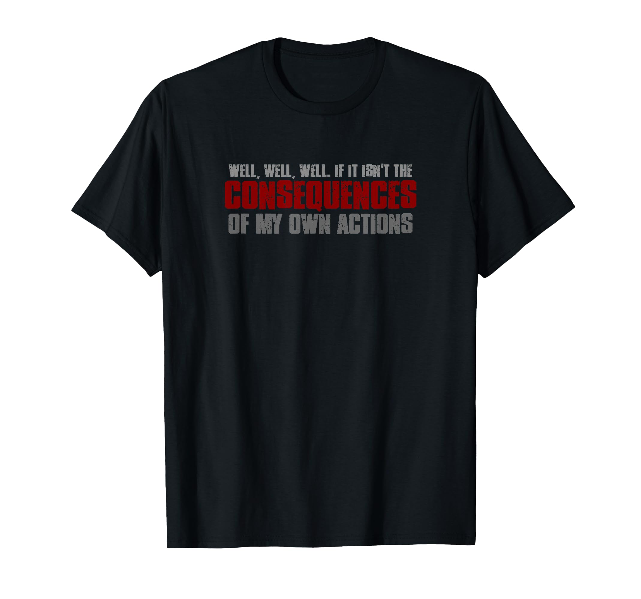 WELL, WELL. IF IT ISN'T THE CONSEQUENCES OF MY OWN ACTIONS T-Shirt