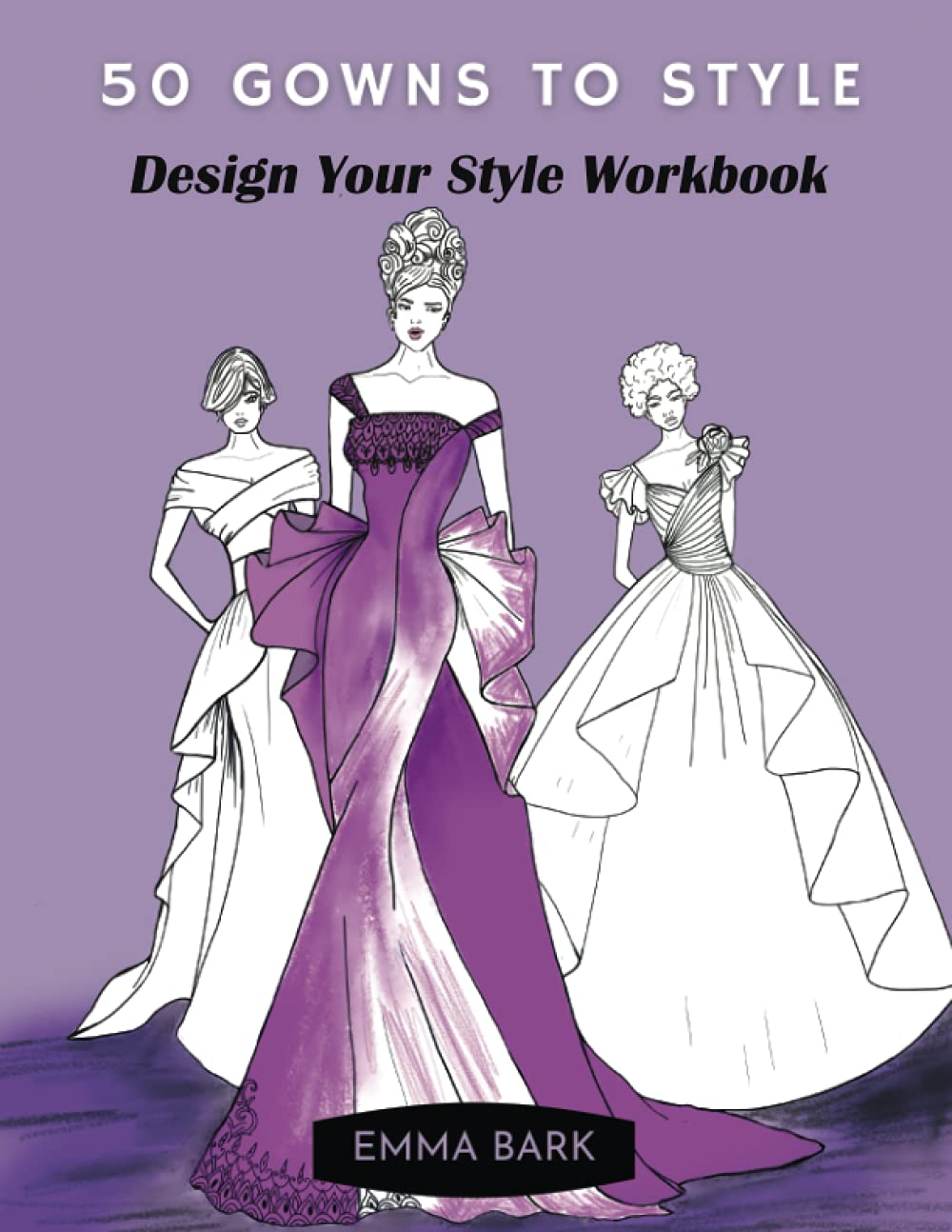 Emma Bark50 Gowns to Style: Design Your Style Workbook: Wonderful Dresses, Drawing Workbook for Teens and Adults.