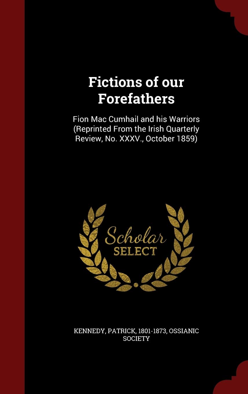 Fictions of Our Forefathers: Fion Mac Cumhail and His Warriors (Reprinted from the Irish Quarterly Review, No. XXXV., October 1859)