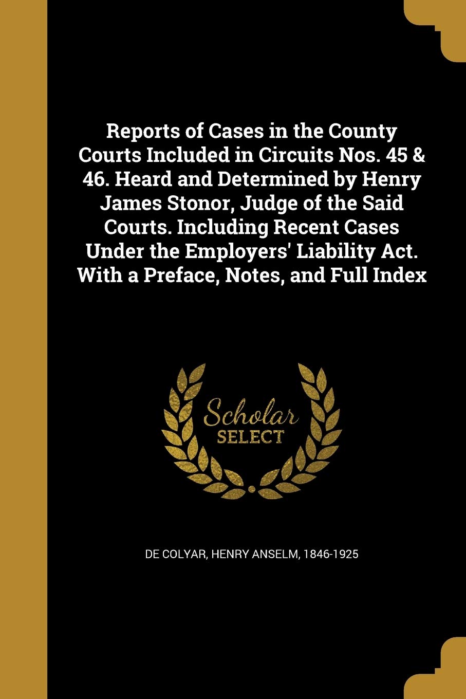 Reports of Cases in the County Courts Included in Circuits Nos. 45 & 46. Heard and Determined by Henry James Stonor, Judge of the Said Courts. ... ACT. with a Preface, Notes, and Full Index