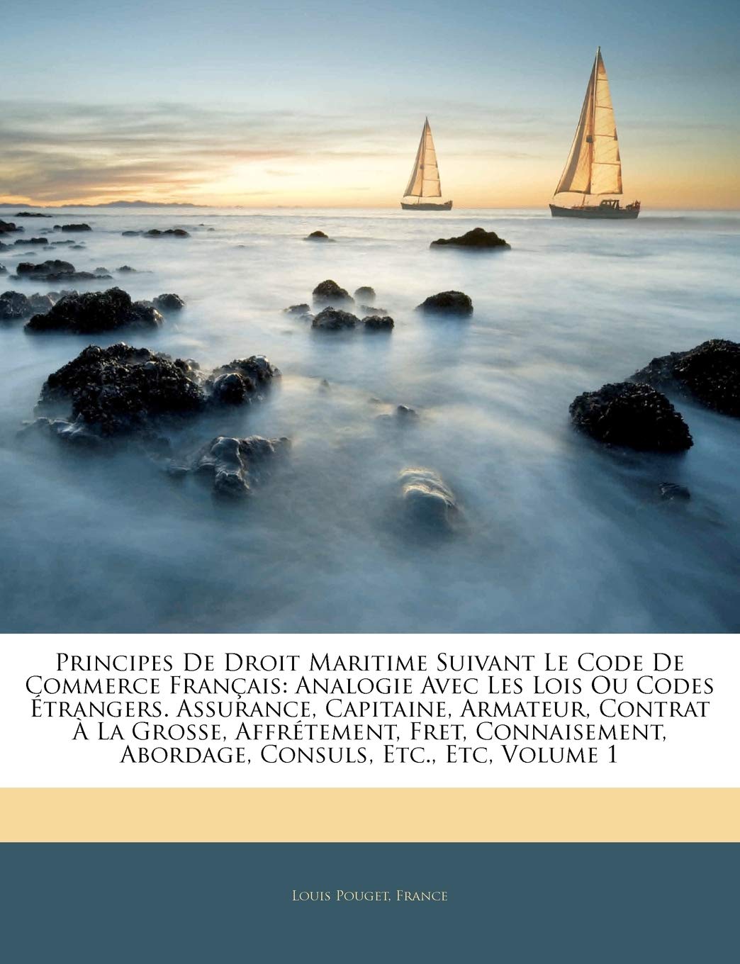 Principes De Droit Maritime Suivant Le Code De Commerce Français: Analogie Avec Les Lois Ou Codes Étrangers. Assurance, Capitaine, Armateur, Contrat À ... Abordage, Consuls, Etc., Etc, Volume 1