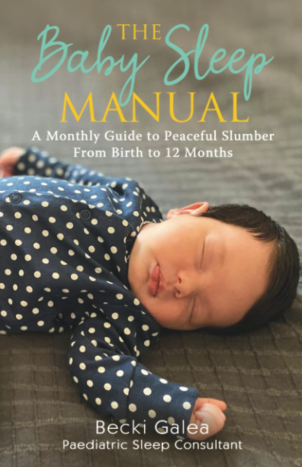 The Baby Sleep Manual: A Monthly Guide to Peaceful Slumber - From Birth to 12 Months