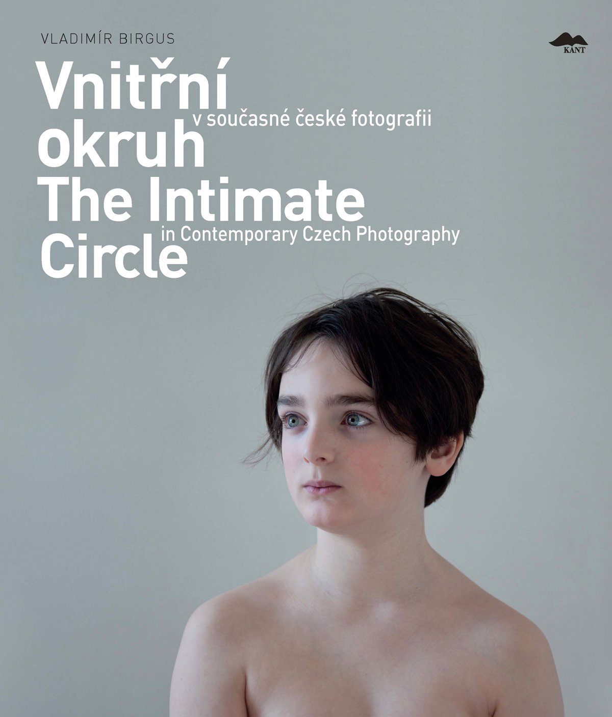 Vladimír Birgus: The Intimate Circle in Contemporary Czech Photography / Vnitrni okruh v soucasne ceske fotogragii