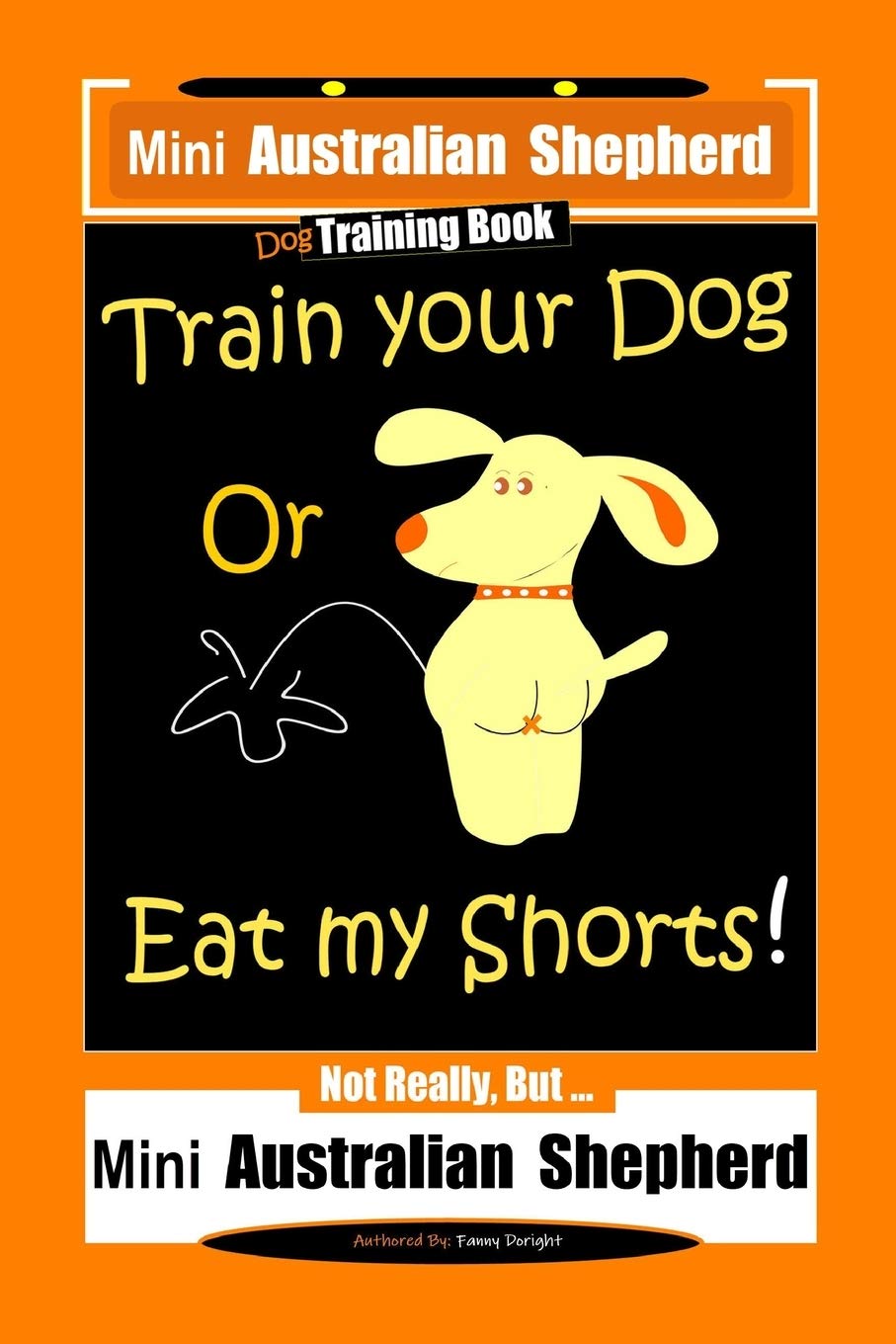 Mini Australian Shepherd Dog Training Book, Train Your Dog Or Eat My Shorts! Not Really, But… Mini Australian Shepherd