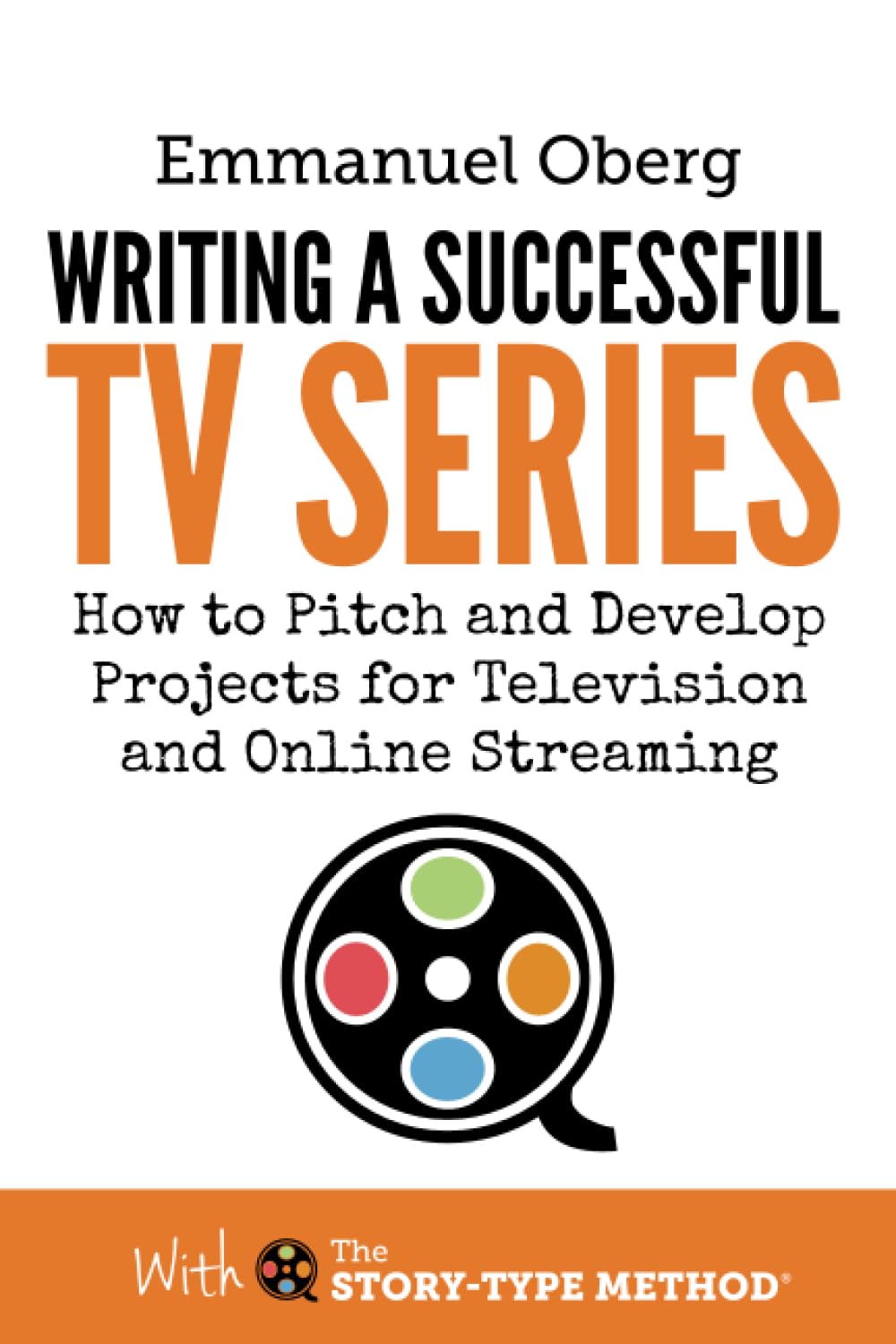 Writing a Successful TV Series: How to Pitch and Develop Projects for Television and Online Streaming: 3 (With The Story-Type Method)