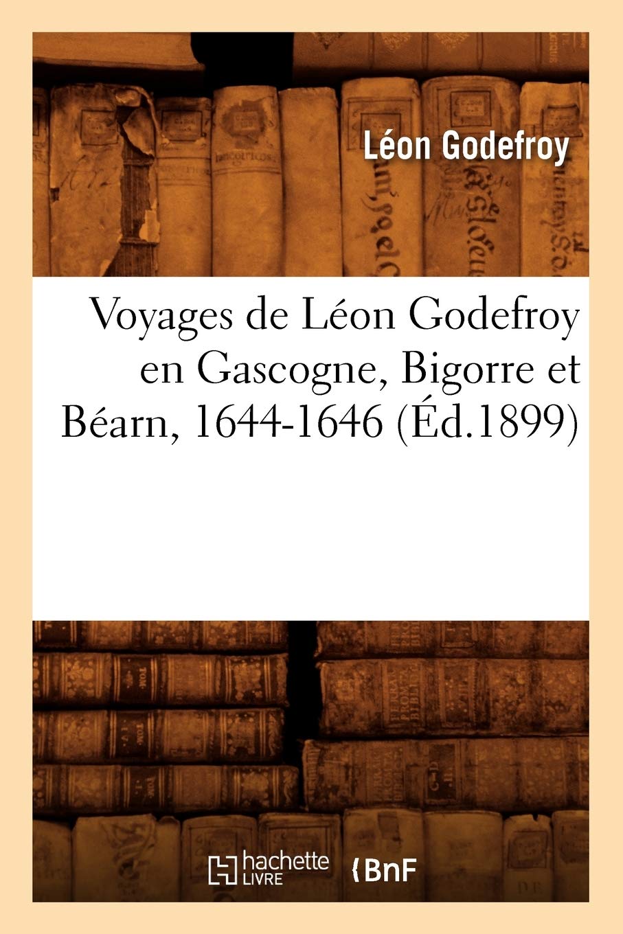 Voyages de Léon Godefroy En Gascogne, Bigorre Et Béarn, 1644-1646 (Éd.1899) (Histoire)