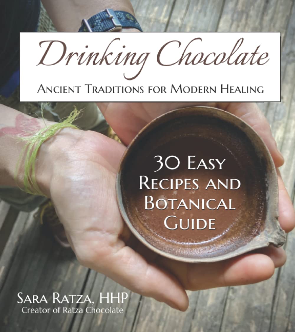 Drinking Chocolate: Ancient Traditions for Modern Healing: 30 Easy Recipes and Botanical Guide