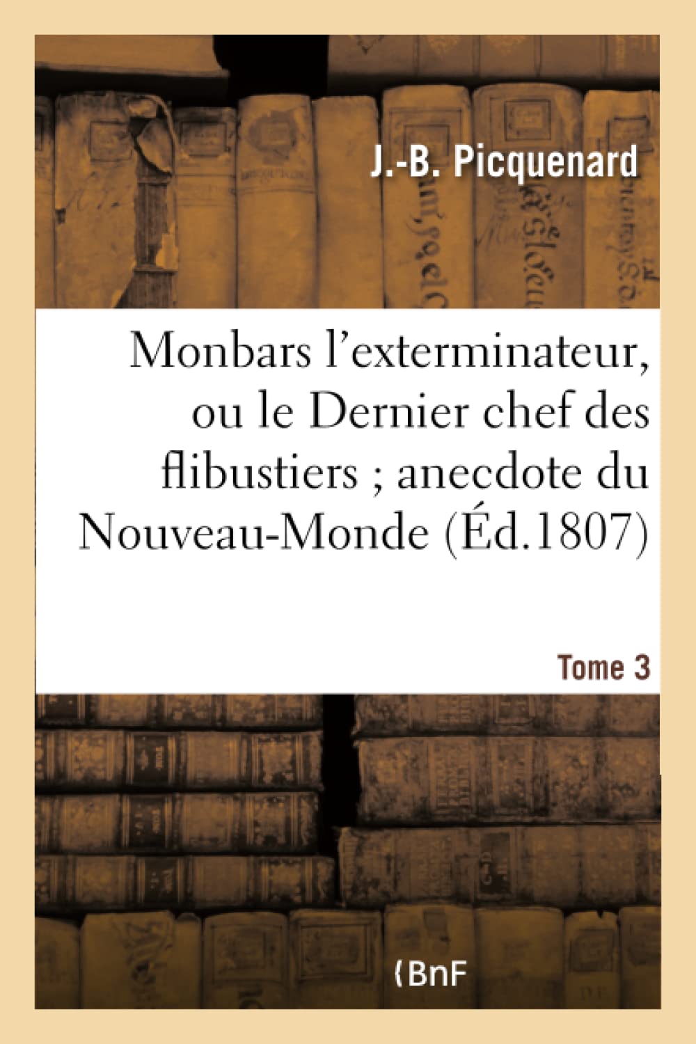 Monbars l'exterminateur, ou le Dernier chef des flibustiers anecdote du Nouveau-Monde. Tome 3 (Histoire) (French Edition)