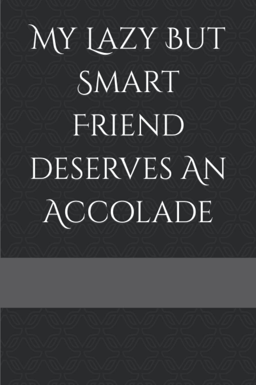 My Lazy But Smart Friend deserves An Accolade: A Funny but Factual Titled Blank Lined Journal for Special Friends, Procrastinators, Slouchers, Dawdlers