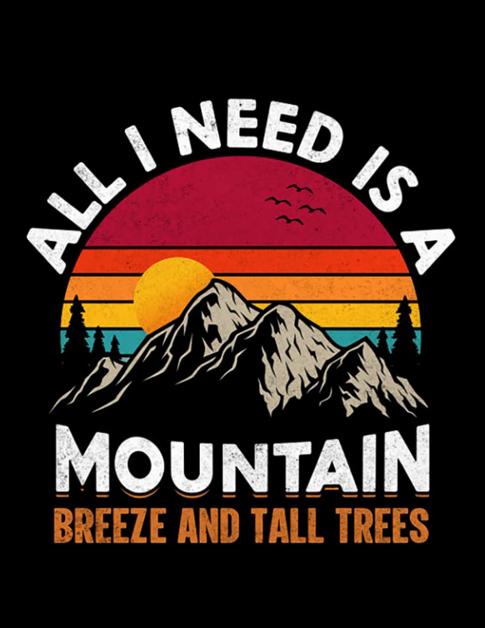 All I Need Is A Mountain ALL I NEED IS A MOUNTAIN BREEZE AND TALL TREES Notebook: 8.5 x 11 - 110 Pages