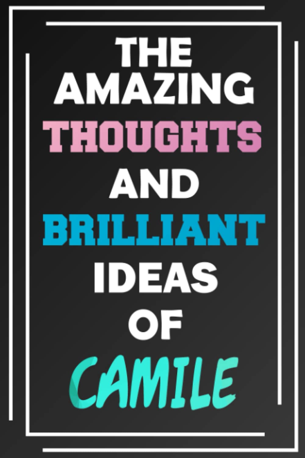 The Amazing Thoughts and Brilliant Ideas of Camile: Unleash Your Imagination - Blank Lined Notebook