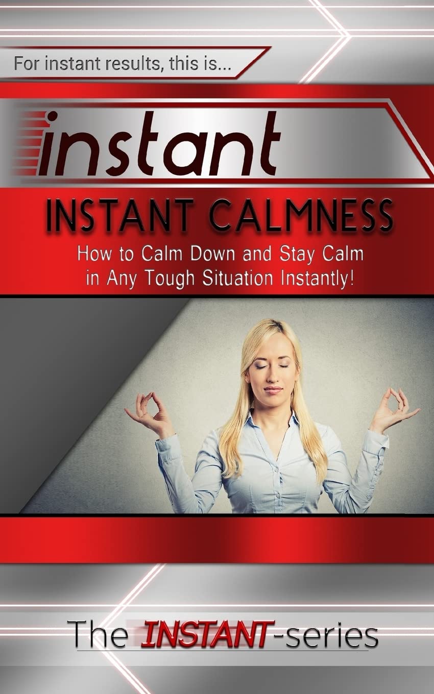 Instant Calmness: How to Calm Down and Stay Calm in Any Tough Situation Instantly!