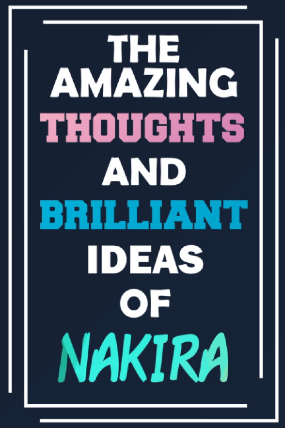 The Amazing Thoughts and Brilliant Ideas of Nakira: Unleash Your Imagination - Blank Lined Notebook