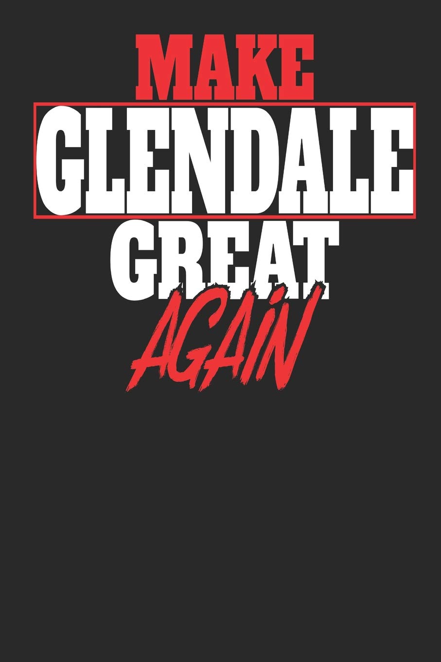 Make Glendale Great Again: Glendale Notebook | Glendale Vacation Journal | Handlettering | Diary I Logbook | 110 Journal Paper Pages | 6 x 9