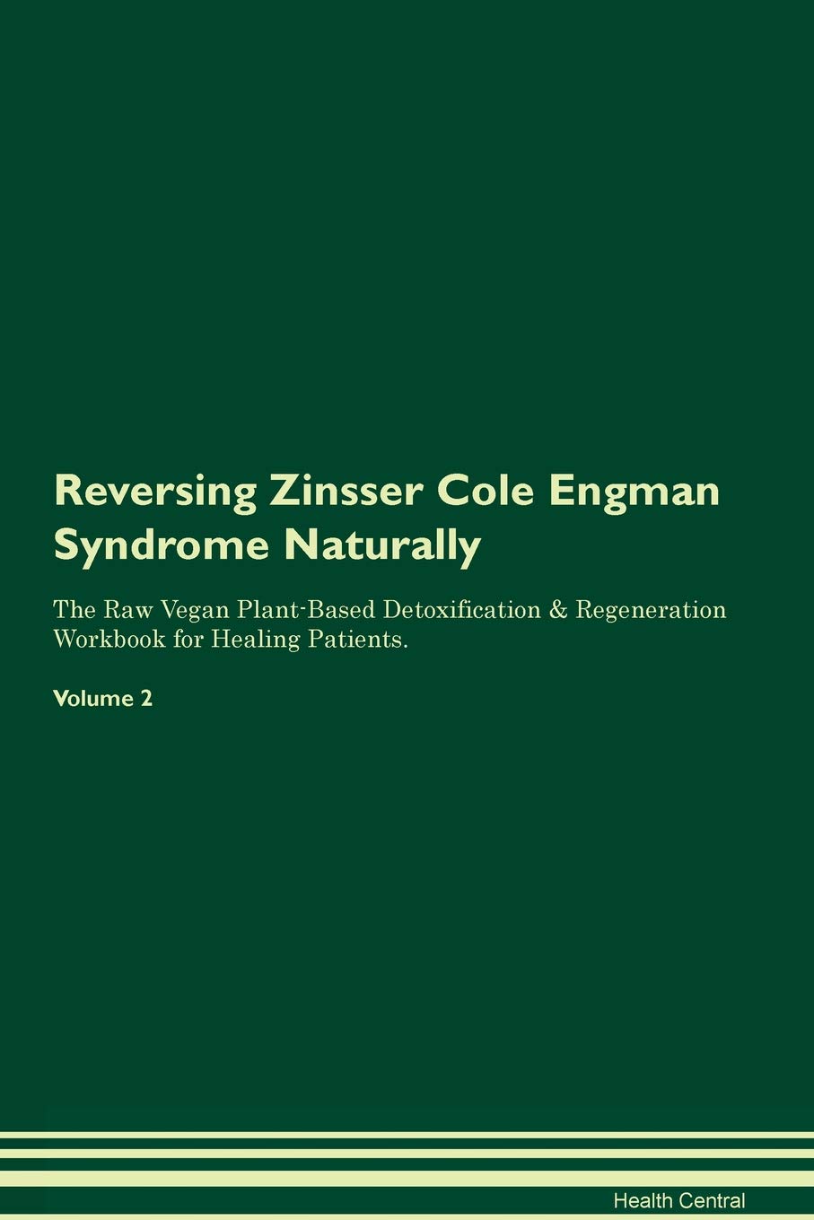 Reversing Zinsser Cole Engman Syndrome: Naturally The Raw Vegan Plant-Based Detoxification & Regeneration Workbook for Healing Patients. Volume 2