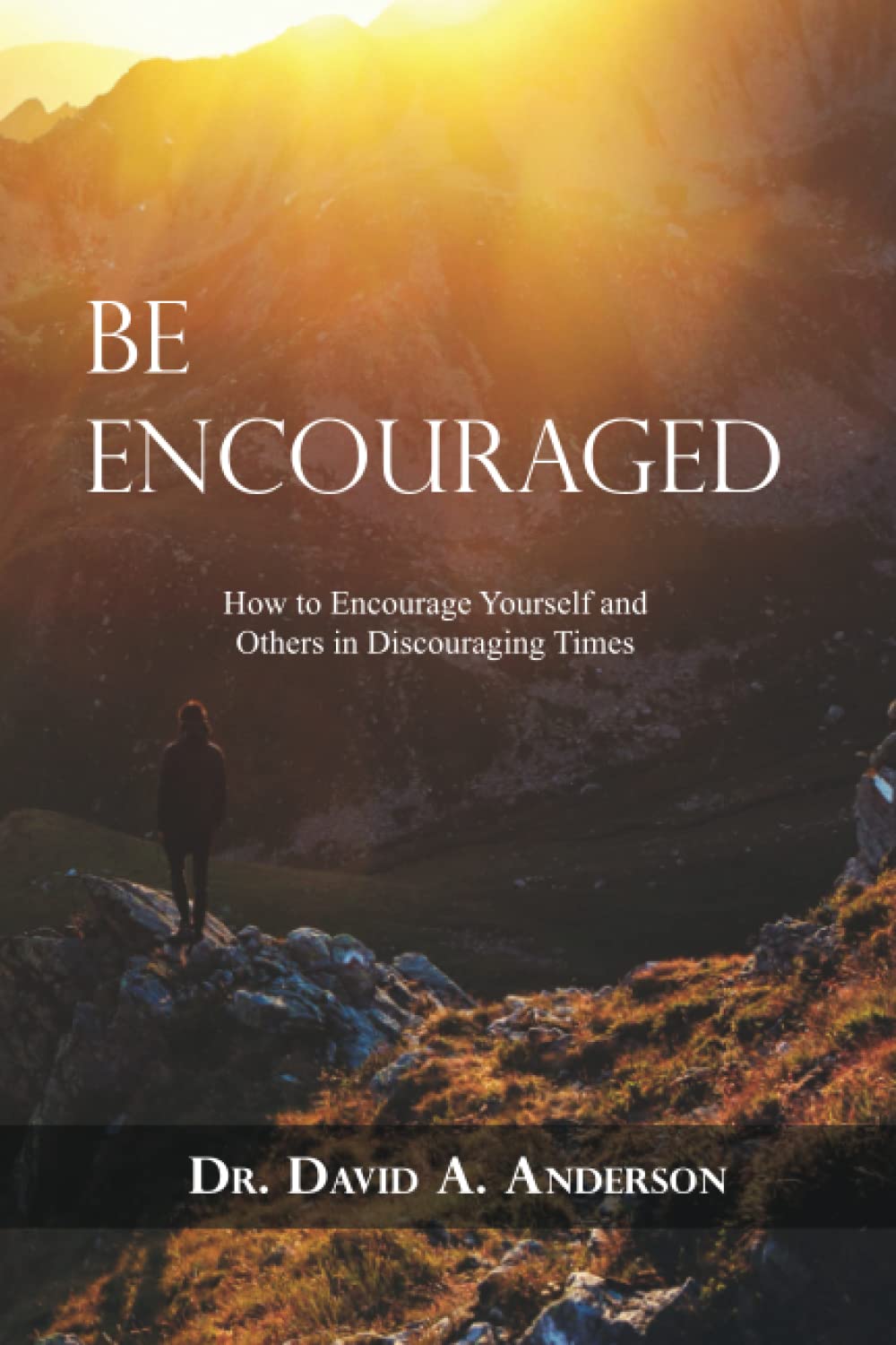 Be Encouraged: How to Encourage Yourself and Others in Discouraging Times