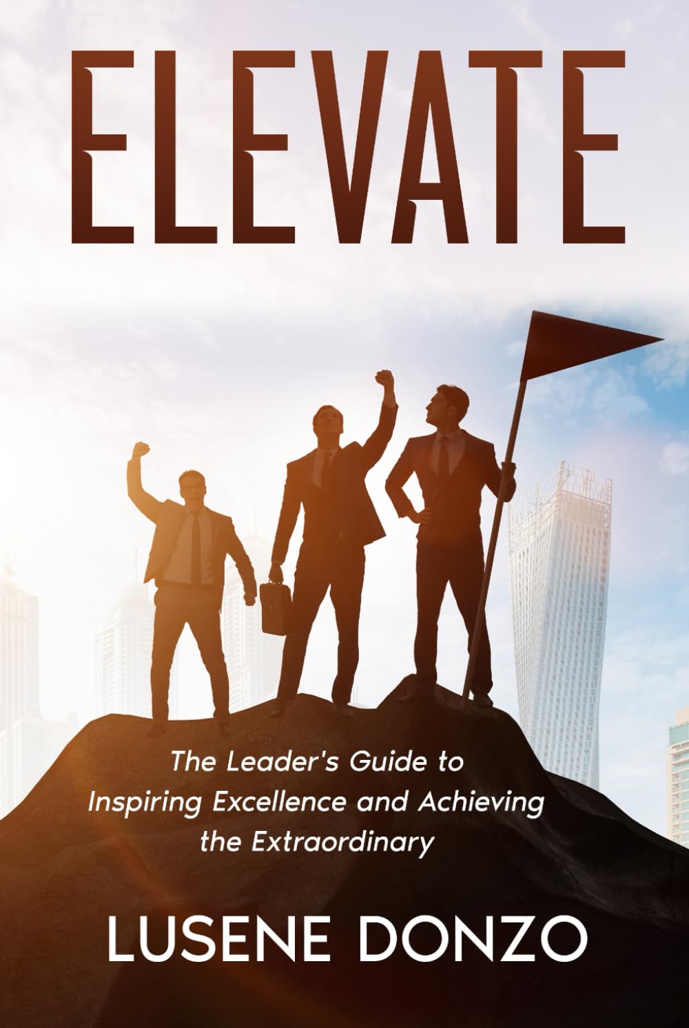 Elevate: The Leader's Guide to Inspiring Excellence and Achieving the Extraordinary