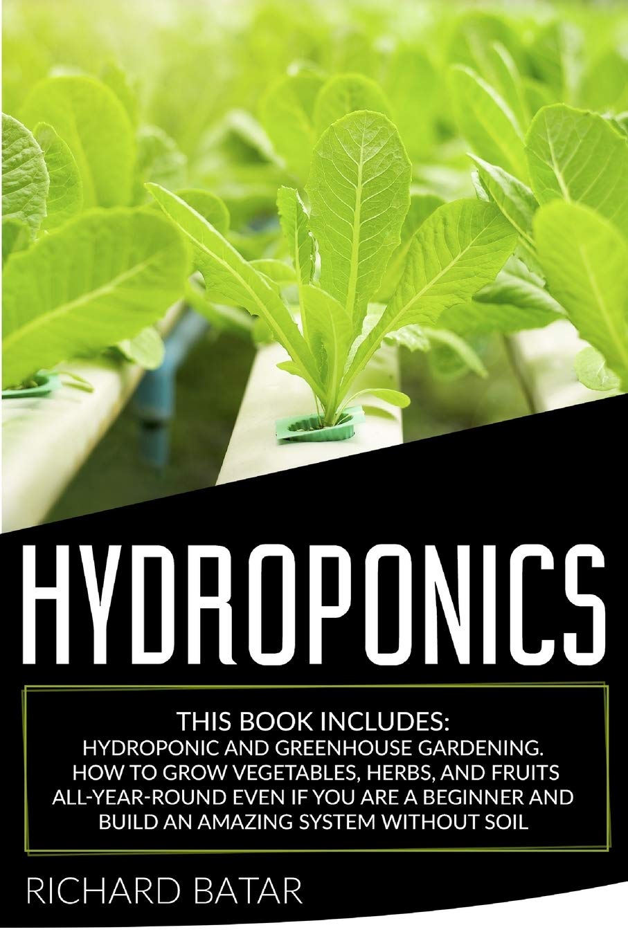 Hydroponics: This Book Includes: Hydroponic and Greenhouse Gardening. How to Grow Vegetables, Herbs, and Fruits All-Year-Round Even if You Are a Beginner and Build an Amazing System Without Soil