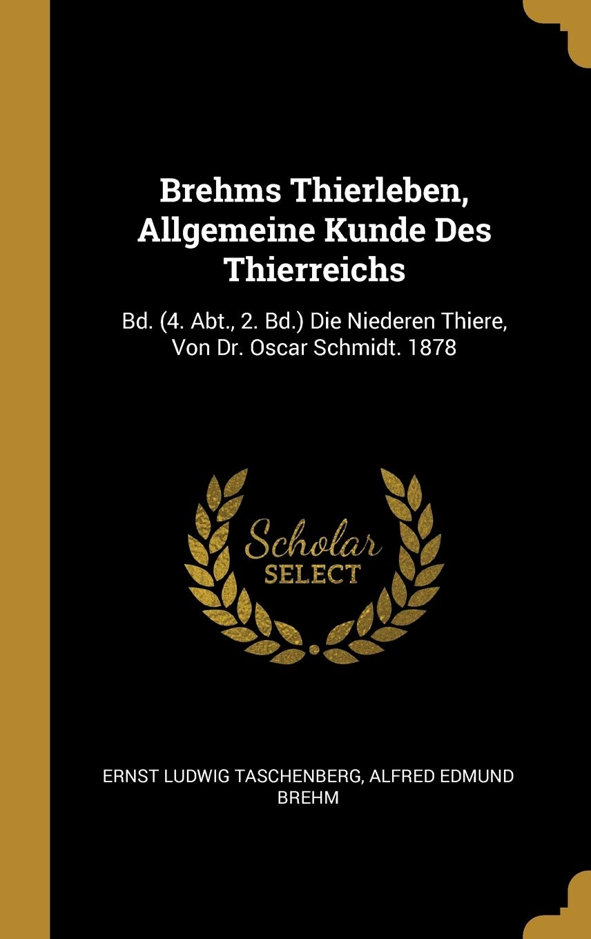 Brehms Thierleben, Allgemeine Kunde Des Thierreichs: Bd. (4. Abt., 2. Bd.) Die Niederen Thiere, Von Dr. Oscar Schmidt. 1878