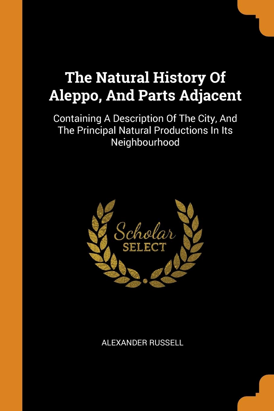 The Natural History of Aleppo, and Parts Adjacent: Containing a Description of the City, and the Principal Natural Productions in Its Neighbourhood