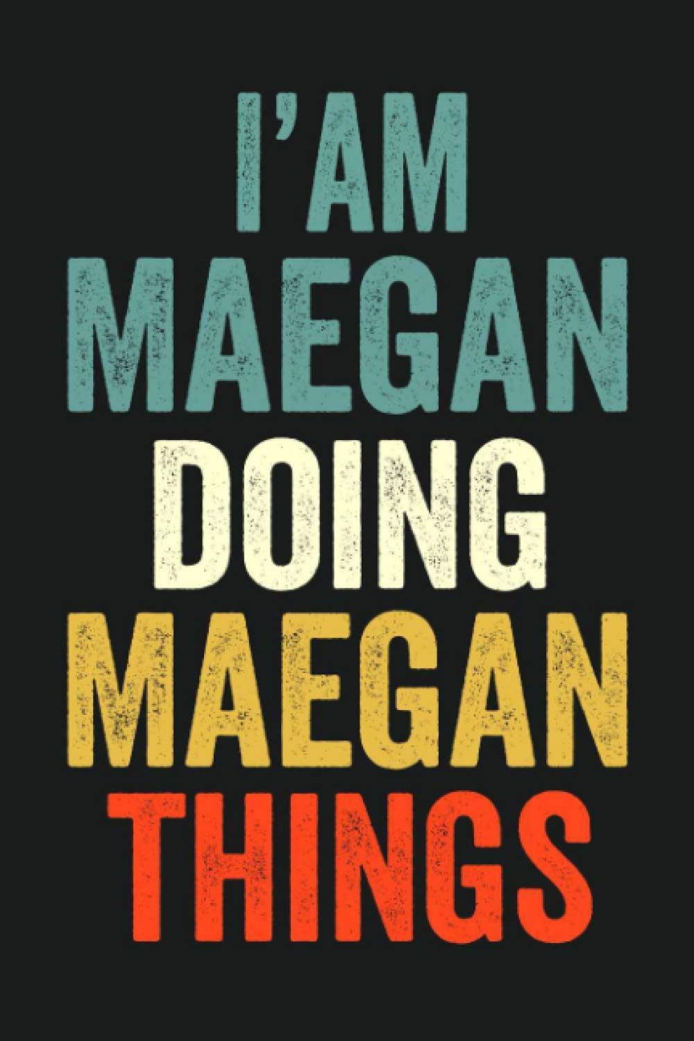 I'am Maegan Doing Maegan Things: Lined Notebook / Journal Gift, 120 Pages, 6 x 9 in, Personalized Journal Gift for Maegan, Gift Idea for Maegan, Cute, College Ruled