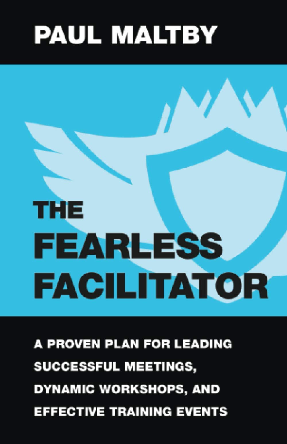 The Fearless Facilitator: A Proven Plan for Leading Successful Meetings, Dynamic Workshops, and Effective Training Events