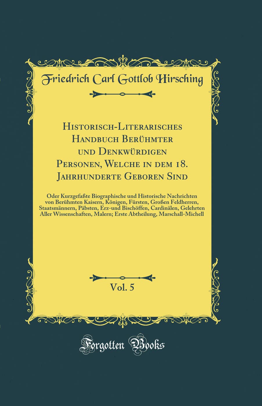 Historisch-Literarisches Handbuch Berühmter und Denkwürdigen Personen, Welche in dem 18. Jahrhunderte Geboren Sind, Vol. 5: Oder Kurzgefaßte ... Fürsten, Großen Feldherren, Staatsmänner