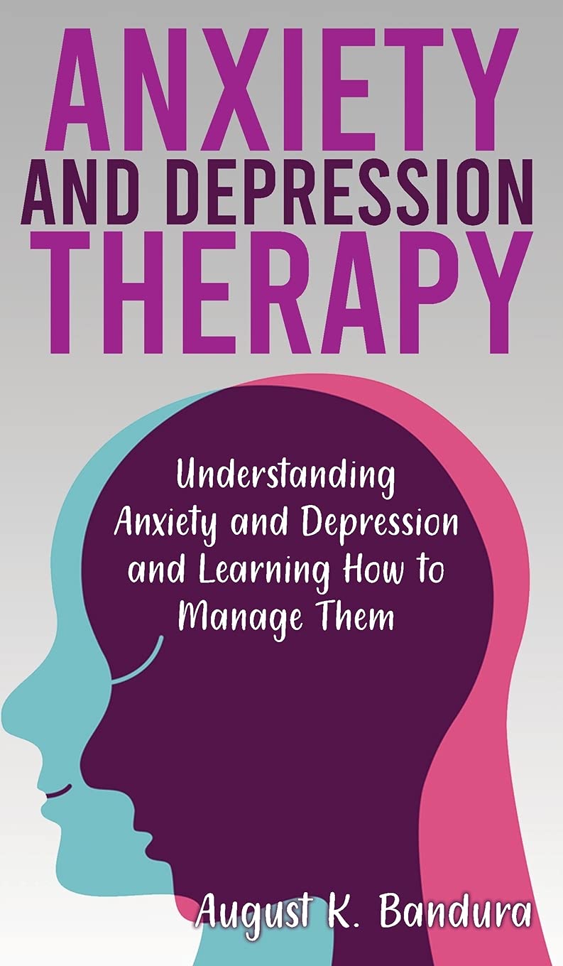 Anxiety and Depression Therapy: Understanding Anxiety and Depression and Learning How to Manage Them