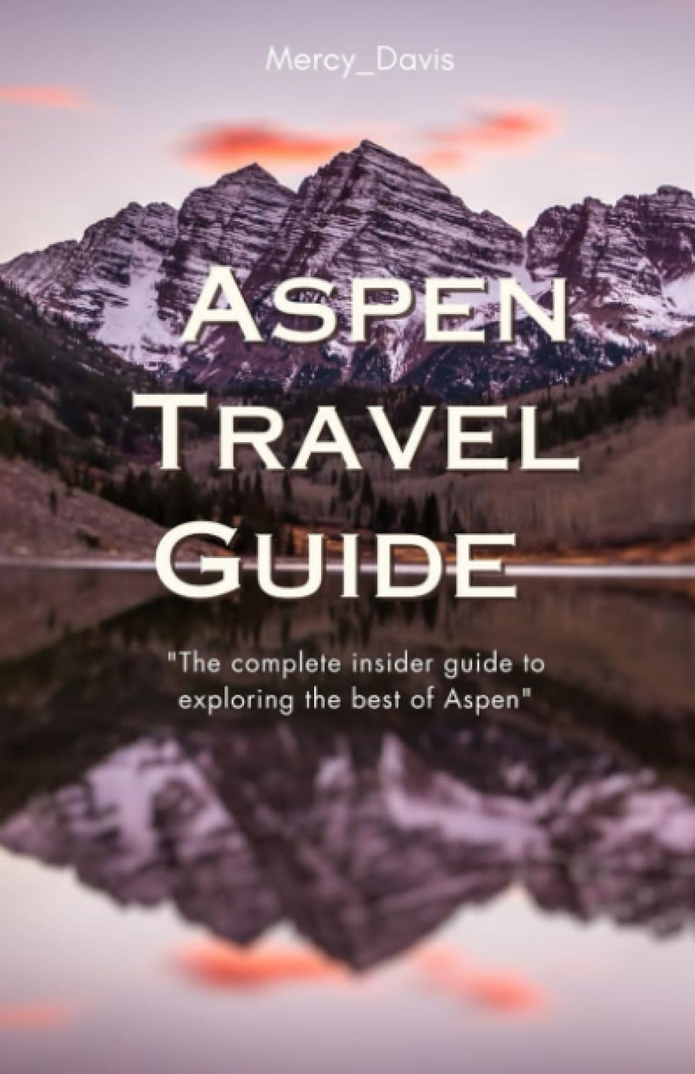 Aspen Travel Guide: "The complete insider guide to exploring the best of Aspen"