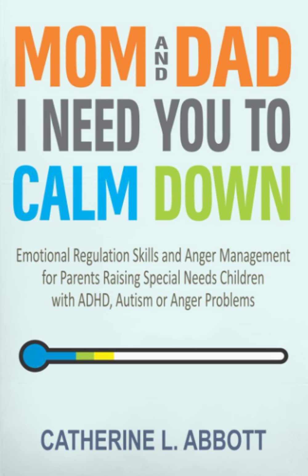 Mom and Dad, I Need You to Calm Down: Emotional Regulation Skills and Anger Management for Parents Raising Special Needs Children with ADHD, Autism or Anger Problems (Mindful Parenting)