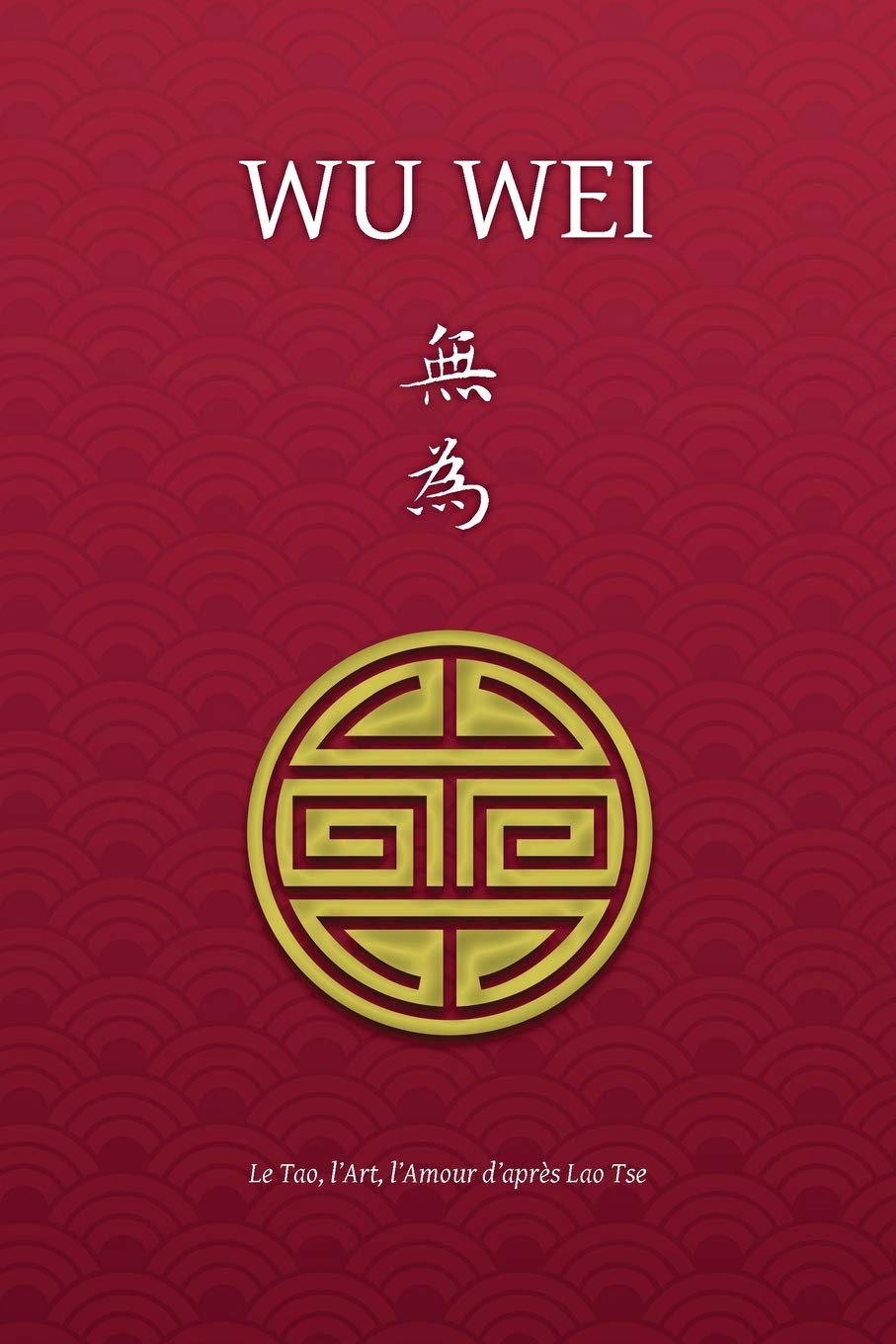 Wu Wei - Le Tao, l'Art, l'Amour d'après Lao Tse Paperback – Import, 8 December 2020