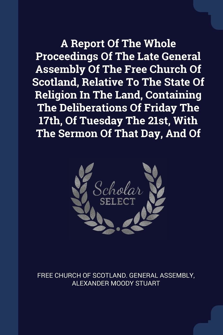 A Report Of The Whole Proceedings Of The Late General Assembly Of The Free Church Of Scotland, Relative To The State Of Religion In The Land, ... The 21st, With The Sermon Of That Day, And Of