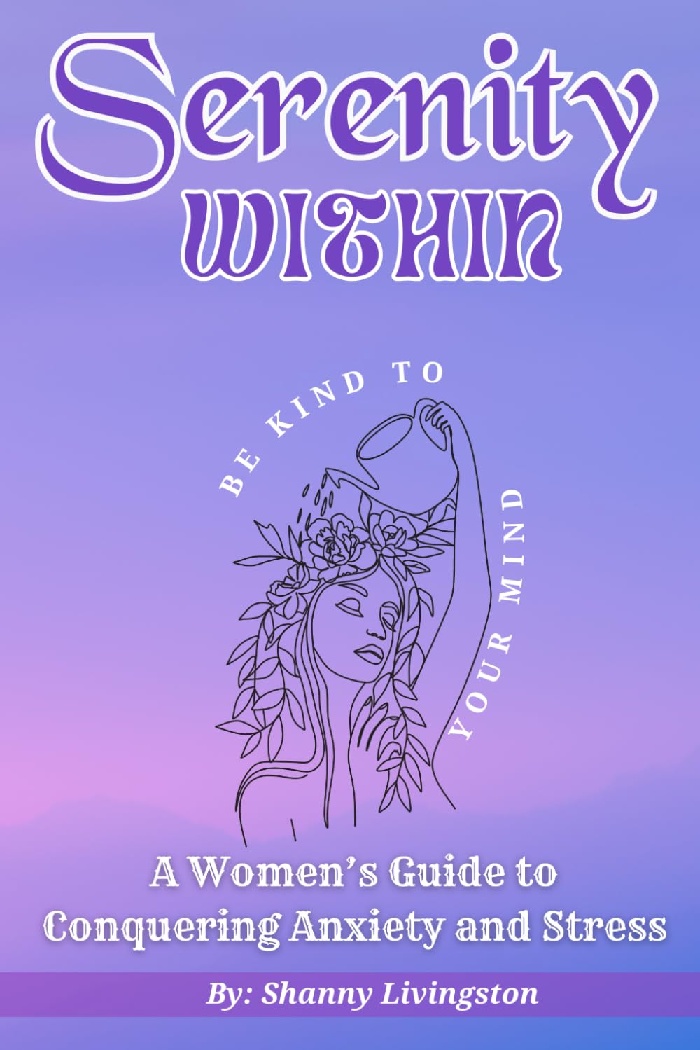 Serenity Within: A Women's Guide to Conquering Anxiety and Stress: Be Kind to your mind, Daily Mood Tracking Notebook and Planner for Mental Health