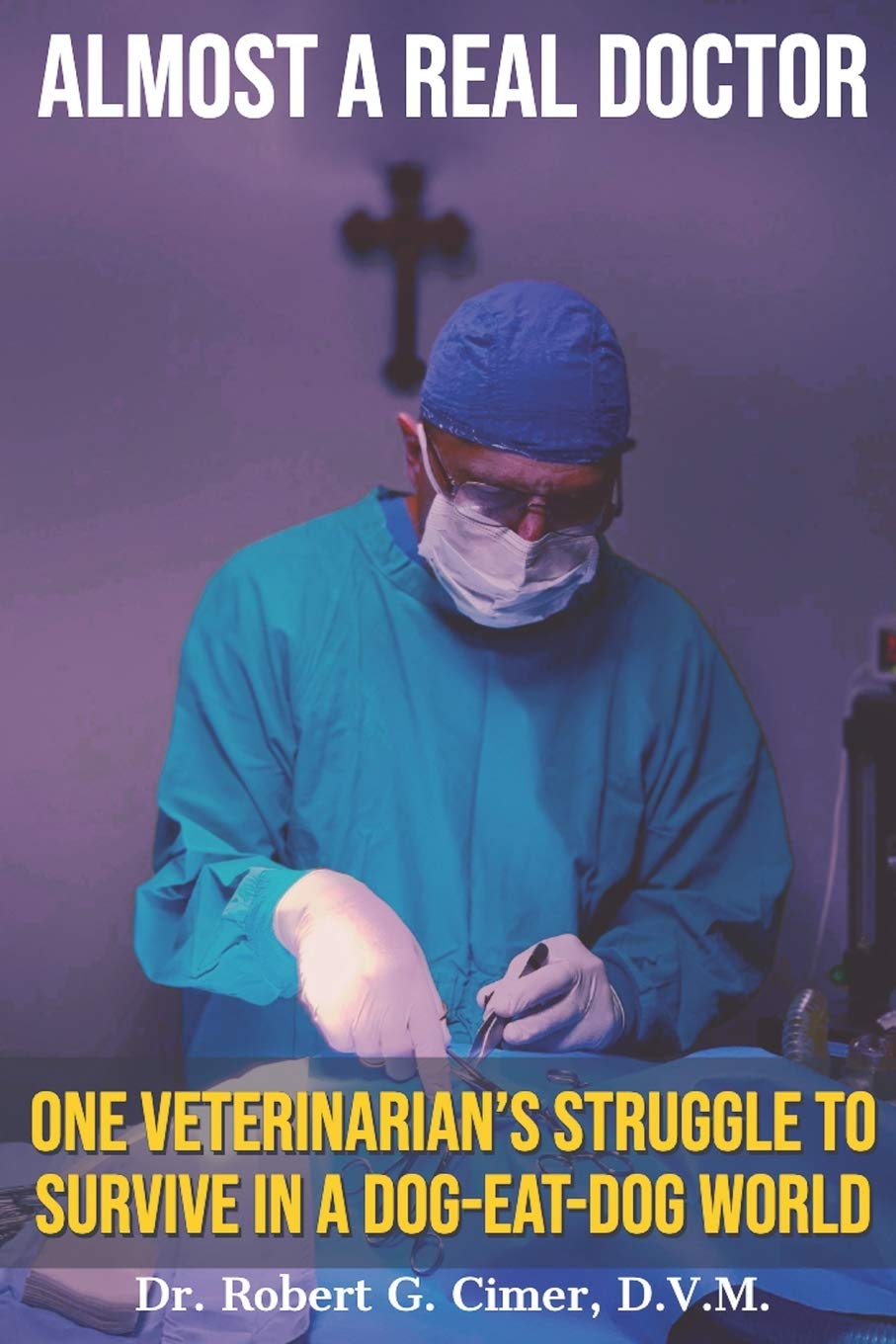 Almost a Real Doctor: One Veterinarian's Struggle to Survive in a Dog-Eat-Dog World