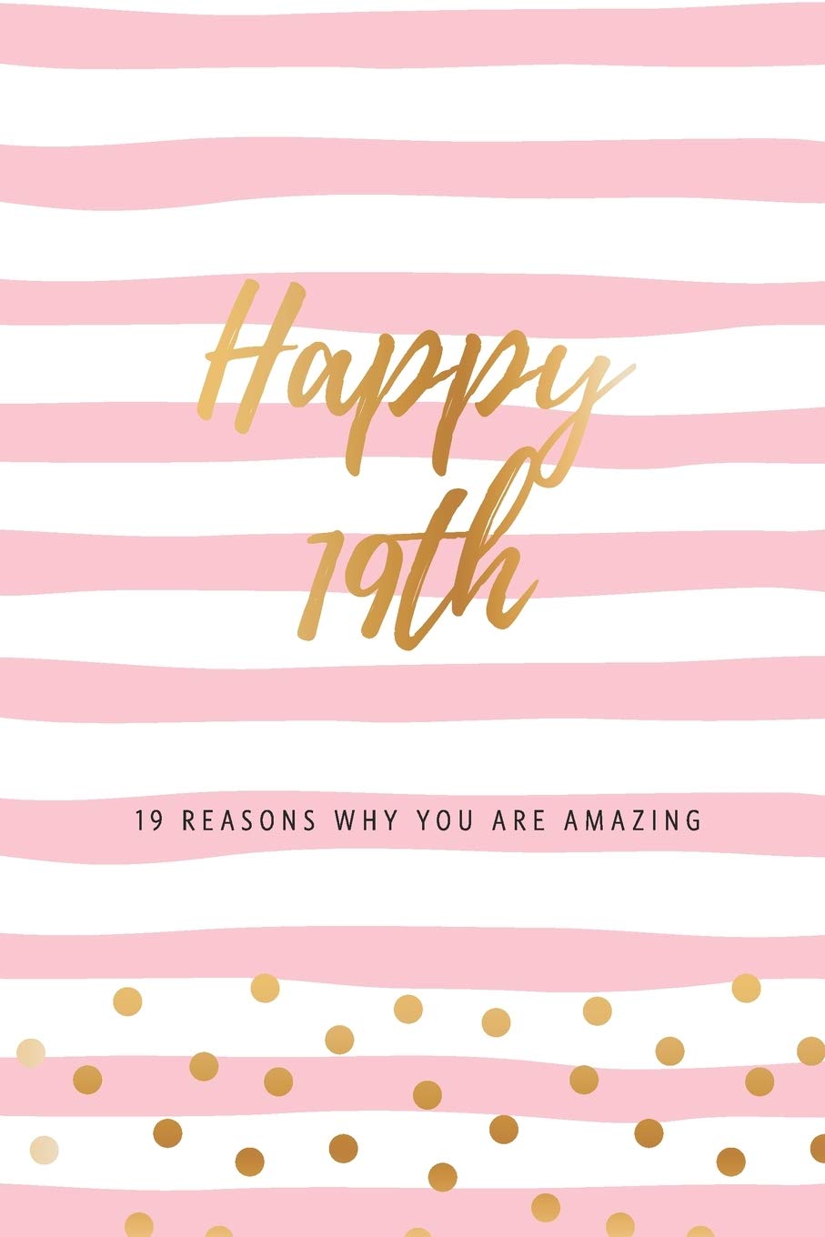 Happy 19th - 19 Reasons Why You Are Amazing: Nineteenth Birthday Gift, Sentimental Journal Keepsake Book With Inspirational Quotes for Young Women. ... Words & Show Your Love. Better Than A Card!