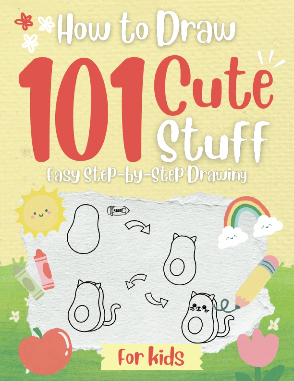 How To Draw 101 Cute Stuff For Kids: Easy Step by Step Drawing, Simple And Easy Drawing Book For Most Loved Items With Animals, Plants, Sports, Foods,...Everythings