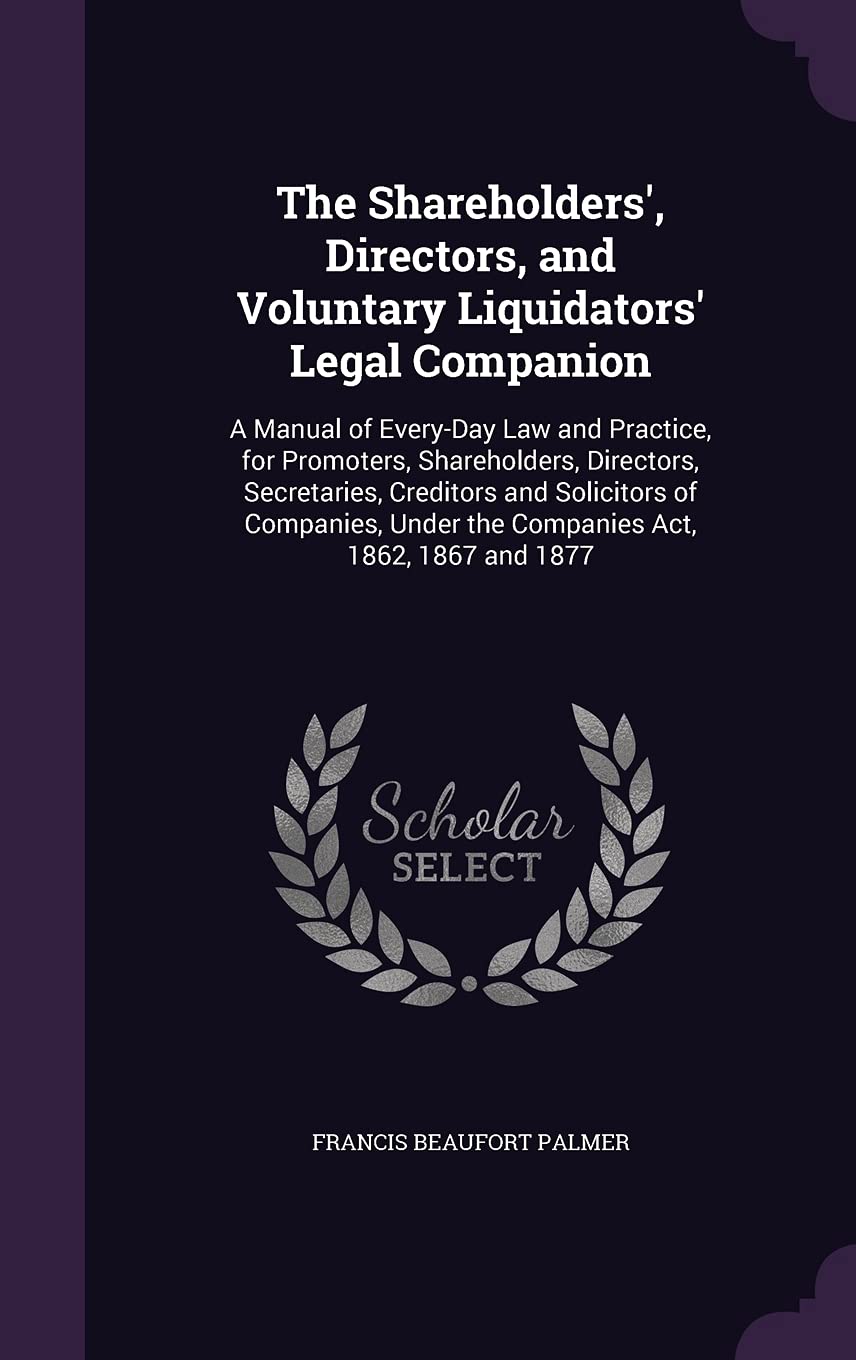 The Shareholders', Directors, and Voluntary Liquidator: A Manual of Every-Day Law and Practice, for Promot