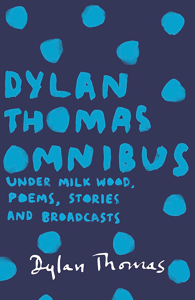 Dylan Thomas Omnibus: Under Milk Wood, Poems, Stories and Broadcasts