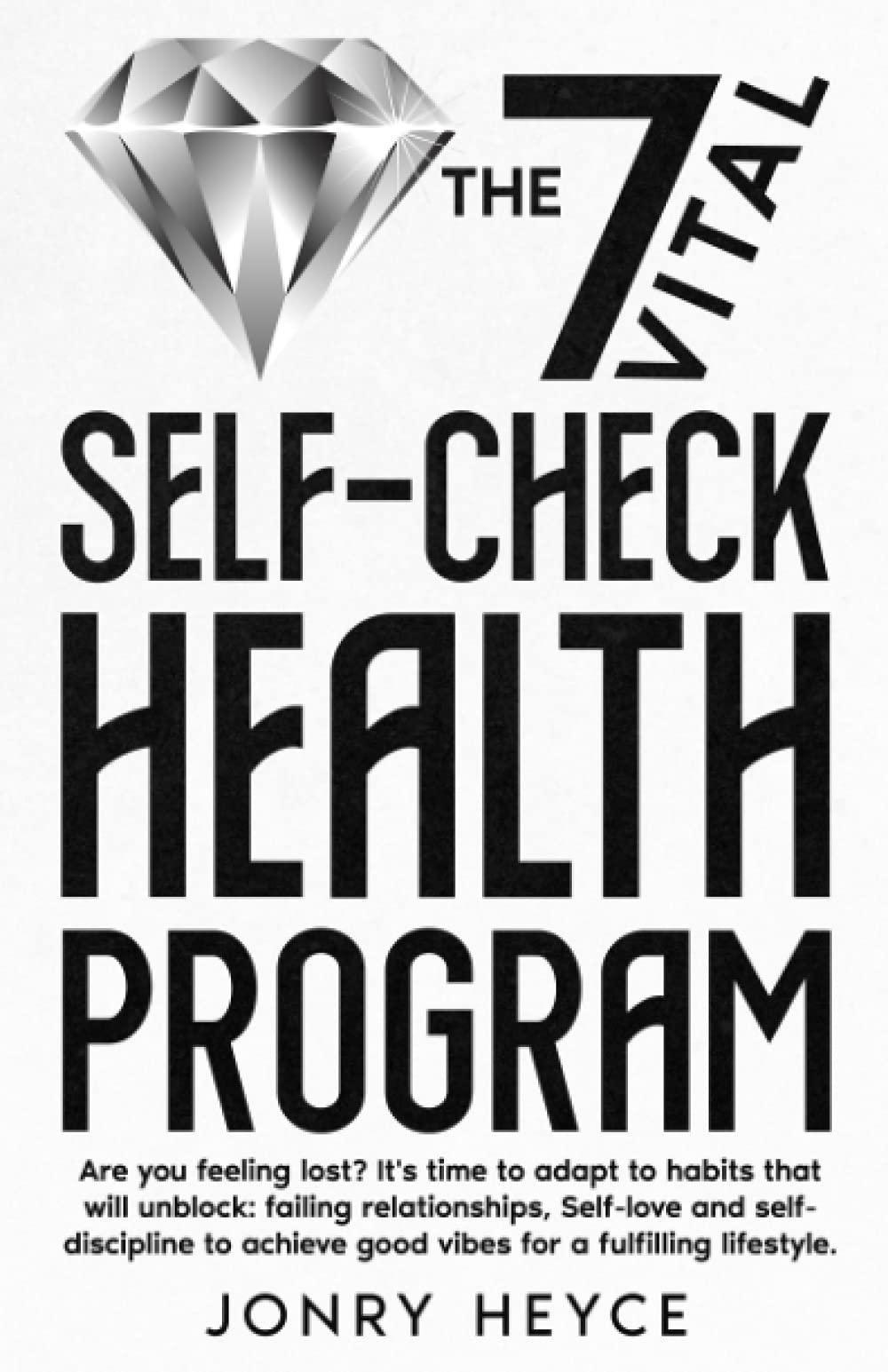 The 7 VITAL SELF-CHECK HEALTH PROGRAM: IT'S TIME TO ADAPT TO HABITS THAT WILL UNBLOCK: FAILING RELATIONSHIPS, SELF-LOVE, AND SELF-DISCIPLINE TO ACHIEVE GOOD VIBES FOR A FULFILLING LIFESTYLE