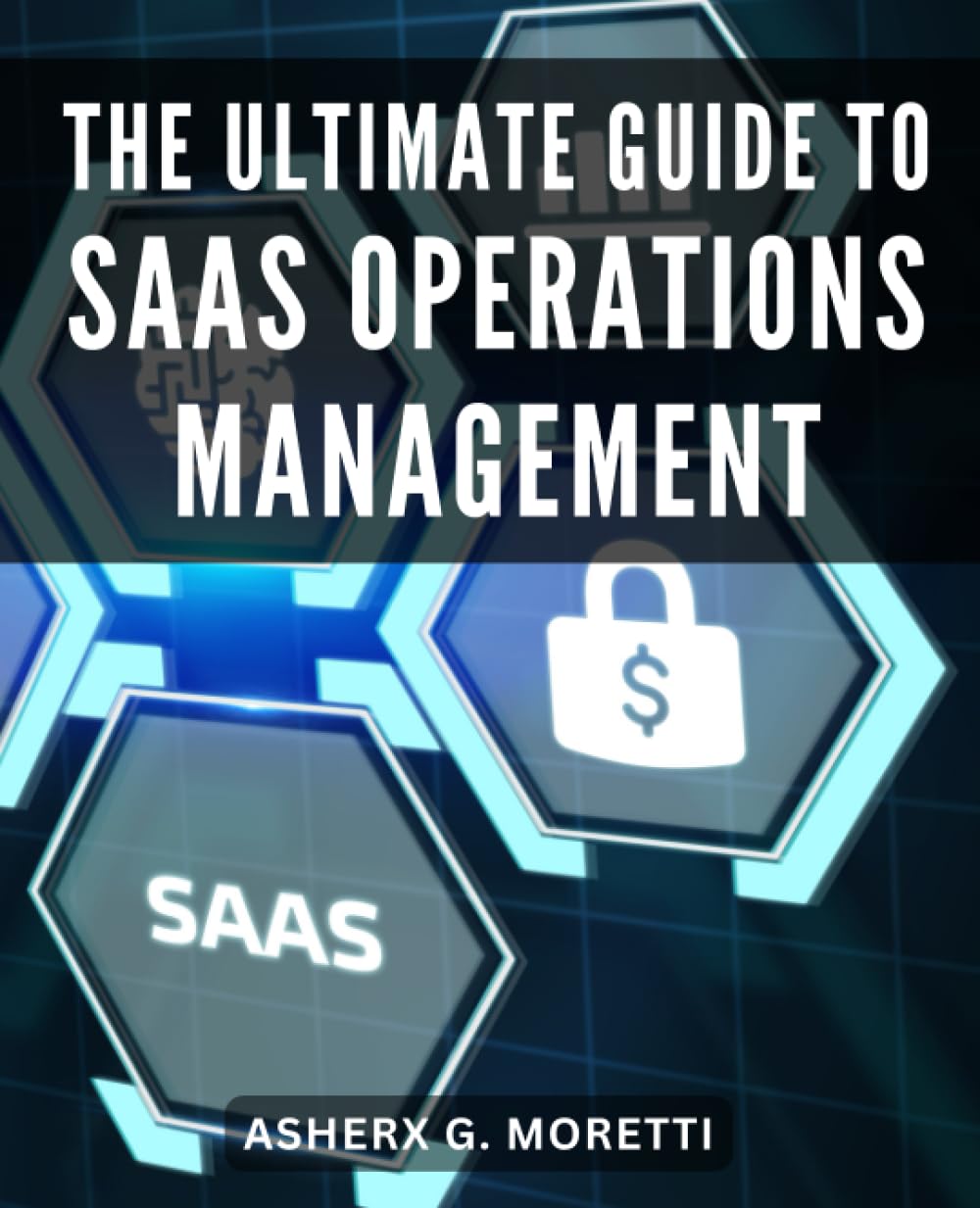 The Ultimate Guide To SaaS Operations Management: A Comprehensive Guide to SaaSOps Management | Unlocking Efficiency and Success with a Six-Part Framework for SaaS Application Management