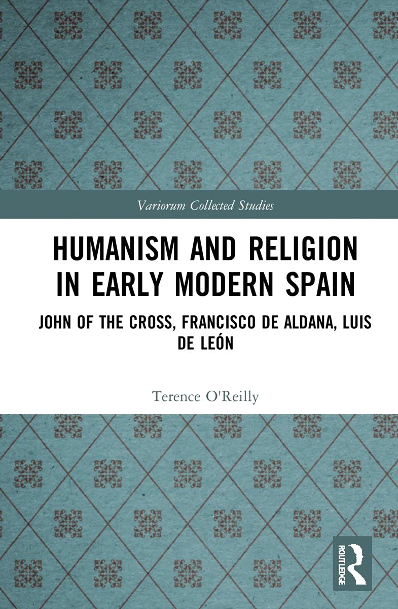 Humanism and Religion in Early Modern Spain: John of the Cross, Francisco de Aldana, Luis de León: 1102 (Variorum Collected Studies)