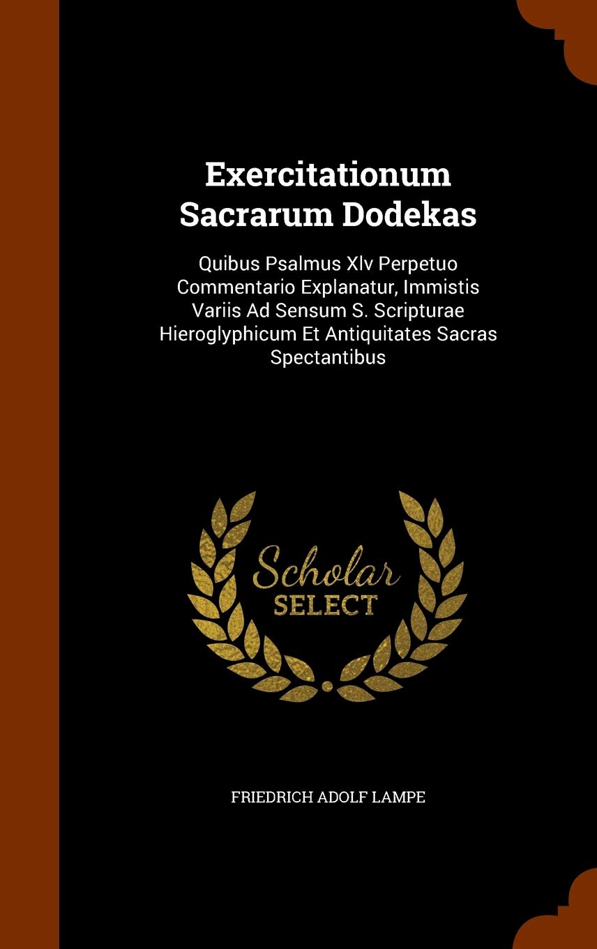 Exercitationum Sacrarum Dodekas: Quibus Psalmus XLV Perpetuo Commentario Explanatur, Immistis Variis Ad Sensum S. Scripturae Hieroglyphicum Et Antiquitates Sacras Spectantibus