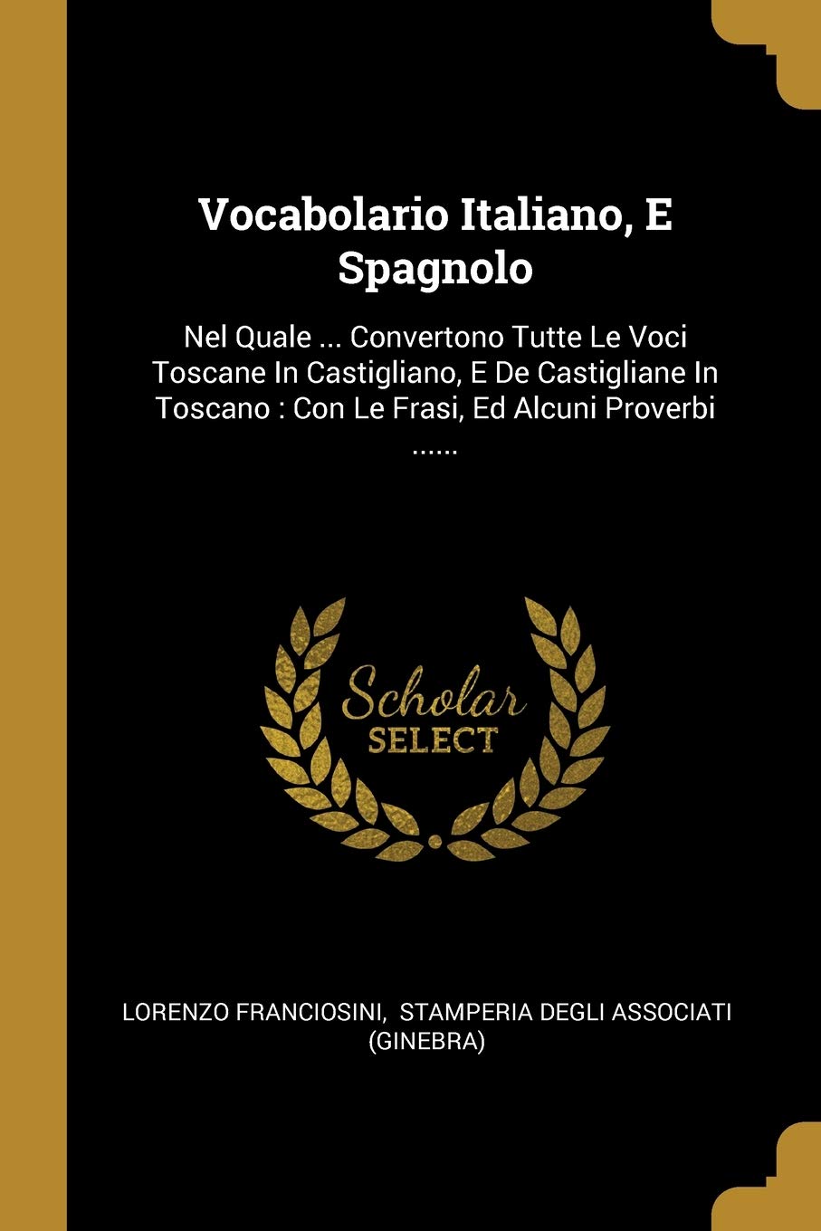 Vocabolario Italiano, E Spagnolo: Nel Quale ... Convertono Tutte Le Voci Toscane In Castigliano, E De Castigliane In Toscano: Con Le Frasi, Ed Alcuni Proverbi ......