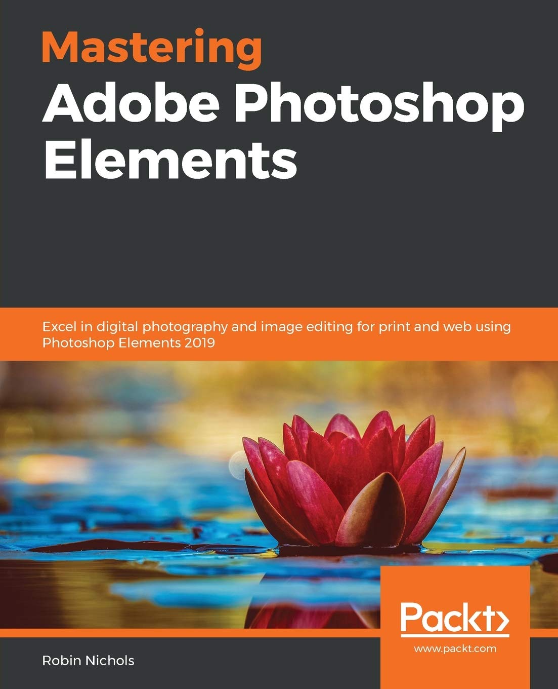 Mastering Adobe Photoshop Elements: Excel in digital photography and image editing for print and web using Photoshop Elements 2019