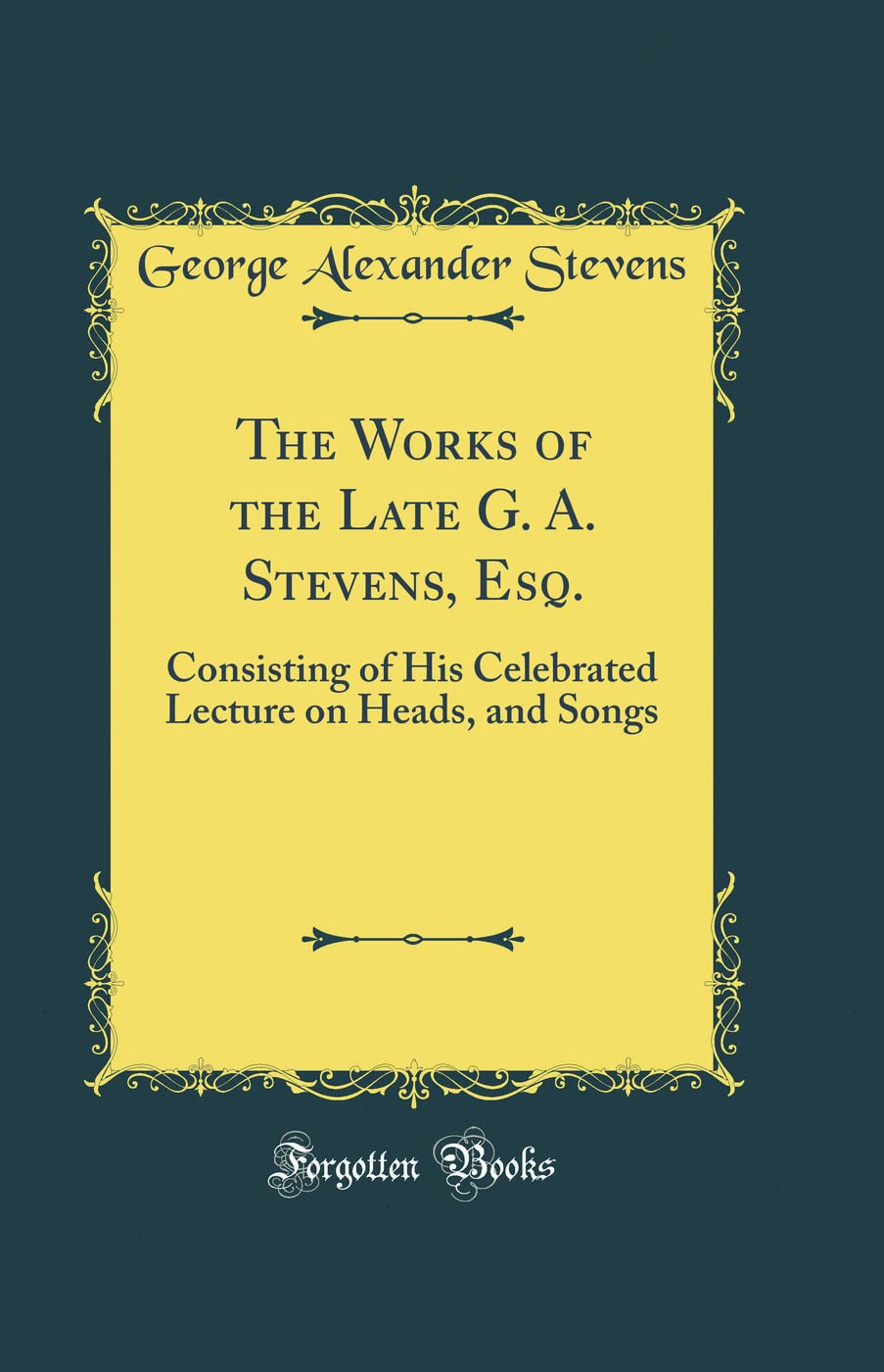 The Works of the Late G. A. Stevens, Esq.: Consisting of His Celebrated Lecture on Heads, and Songs (Classic Reprint)