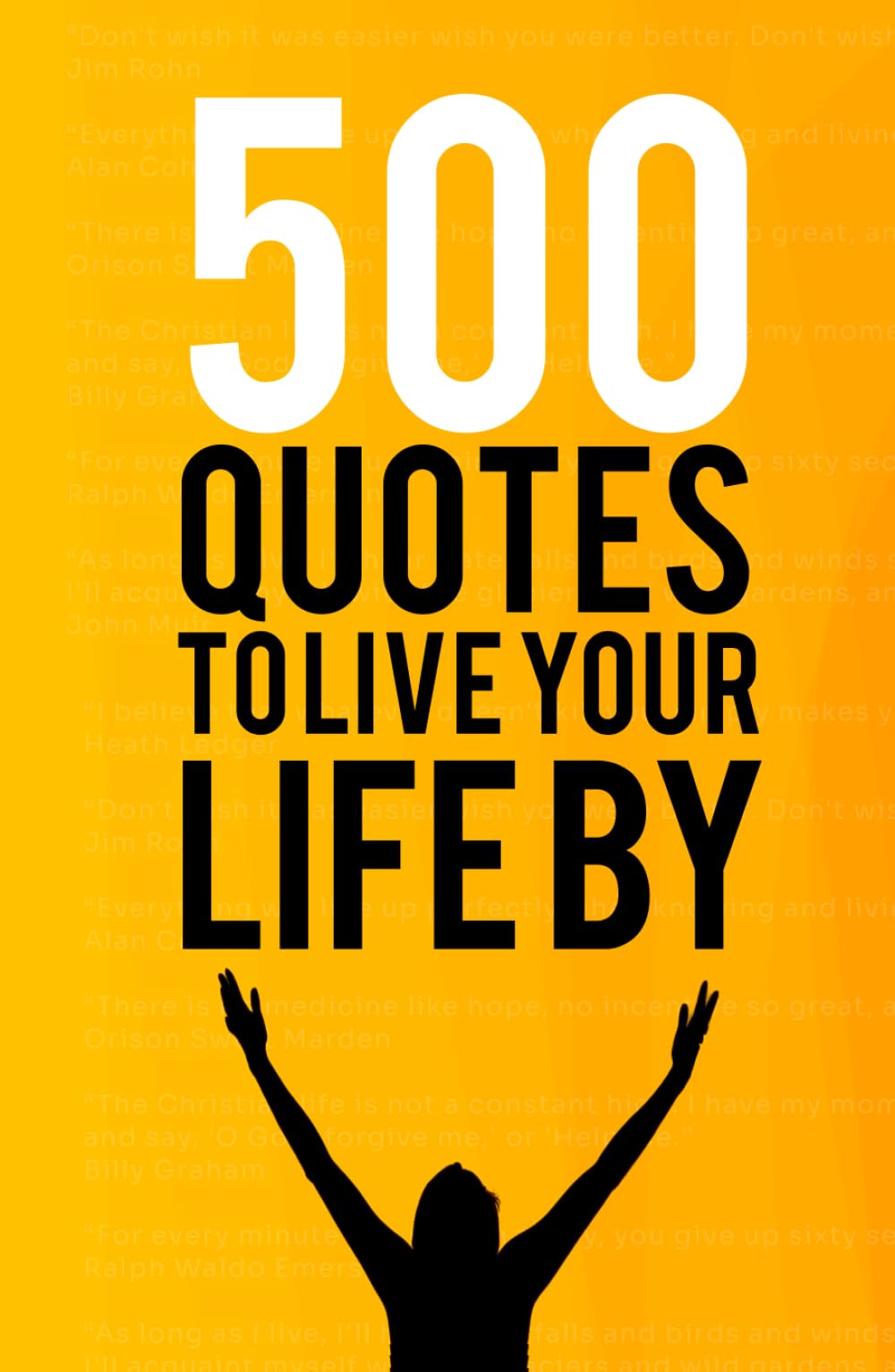 500 Quotes to Live your Life By: Motivational & Inspirational Famous Quotes that will Change your Life